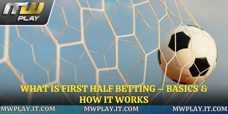 What Is First Half Betting – Basics & How It Works